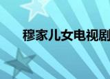 穆家儿女电视剧在线观看（穆家儿女）