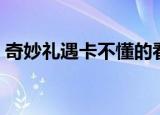 奇妙礼遇卡不懂的看这里（巧遇卡怎么没了）
