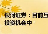 银河证券：目前互联网板块处于极具性价比的投资机会中