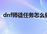dnf师徒任务怎么做（dnf怎么做师徒任务）