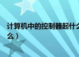 计算机中的控制器起什么作用（计算机中的控制器具体是什么）