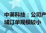 中英科技：公司产品在卫星通信和卫星导航领域订单规模较小