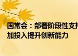 国常会：部署阶段性支持企业创新的减税政策，激励企业增加投入提升创新能力