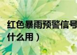 红色暴雨预警信号是指（红色暴雨预警信号有什么用）