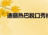 迪丽热巴脱口秀视频（迪丽热巴脱口秀）