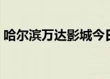哈尔滨万达影城今日影讯（哈尔滨华臣影讯）
