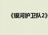 《银河护卫队2》票房有多高（看这里）