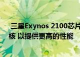  三星Exynos 2100芯片组将采用ARM cortex-X1 CPU内核 以提供更高的性能