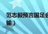范志毅预言国足会输qq（范志毅预言国足会输）