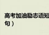 高考加油励志语短句视频（高考加油励志语短句）