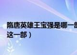 隋唐英雄王宝强是哪一部（隋唐英雄王宝强是演的隋唐演义这一部）