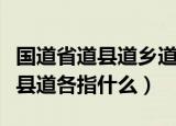 国道省道县道乡道用什么字母表示（国道省道县道各指什么）