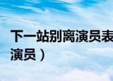 下一站别离演员表（电视剧下一站别离有哪些演员）