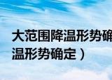 大范围降温形势确定 倒春寒要来?（大范围降温形势确定）