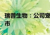 瑞普生物：公司宠物疫苗有望早于原有预期上市