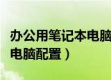 办公用笔记本电脑什么配置好（办公用笔记本电脑配置）