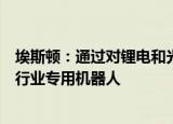 埃斯顿：通过对锂电和光伏工艺的研究，开发出锂电和光伏行业专用机器人