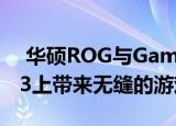  华硕ROG与Gameloft合作 在ROG Phone 3上带来无缝的游戏体验