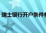 瑞士银行开户条件有多安全（瑞士银行开户）