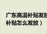 广东高温补贴发放标准2021（今年广东高温补贴怎么发放）