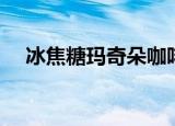 冰焦糖玛奇朵咖啡做法（冰焦糖玛奇朵）