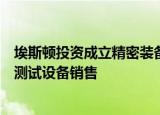 埃斯顿投资成立精密装备公司，经营范围含新能源汽车生产测试设备销售