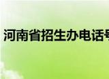河南省招生办电话号码（河南省招生办电话）