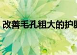 改善毛孔粗大的护肤品排行（改善毛孔粗大）