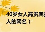 40岁女人高贵典雅网名有哪些（适合中年女人的网名）
