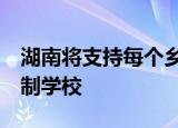湖南将支持每个乡镇至少办好1所标准化寄宿制学校