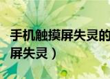 手机触摸屏失灵的原因及解决方法（手机触摸屏失灵）