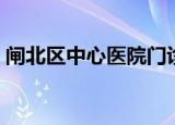 闸北区中心医院门诊时间（闸北区中心医院）