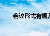 会议形式有哪几种形式（会议形式）