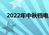 2022年中秋档电影预售总票房破1000万