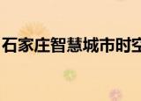 石家庄智慧城市时空大数据平台正式投入运行