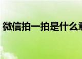微信拍一拍是什么意思（微信拍一拍是什么）