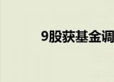 9股获基金调研 四方达最受关注