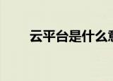云平台是什么意思（什么是云平台）