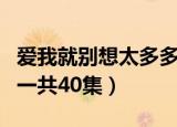 爱我就别想太多多少集一共（爱我就别想太多一共40集）