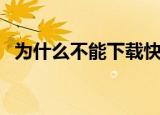 为什么不能下载快播（为什么快播打不开）