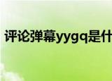 评论弹幕yygq是什么梗（yygq是什么意思）