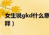 女生说gkd什么意思（女生说gkd这个梗的解释）