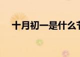 十月初一是什么节（大家可以了解一下）