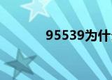 95539为什么打不通（9553）
