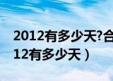2012有多少天?合多少个星期零多少天?（2012有多少天）