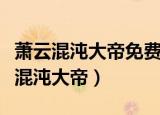 萧云混沌大帝免费阅读全部章节笔趣阁（萧云混沌大帝）