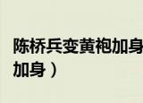陈桥兵变黄袍加身是怎么回事（陈桥兵变黄袍加身）