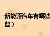新能源汽车有哪些优惠政策（新能源汽车有哪些）
