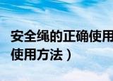 安全绳的正确使用方法是什么（安全绳的正确使用方法）