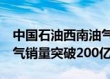 中国石油西南油气田公司前8月川渝地区天然气销量突破200亿方